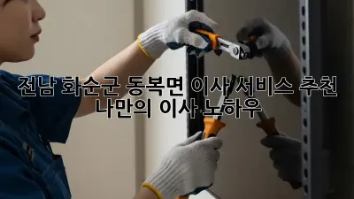 전남 화순군 동복면 이사 서비스 추천: 나만의 이사 노하우