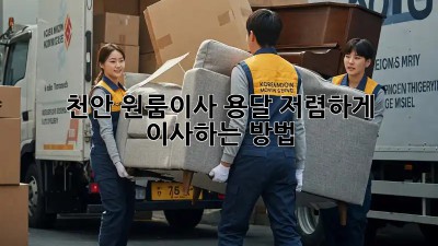 천안 원룸이사 용달, 저렴하게 이사하는 방법!