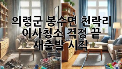 의령군 봉수면 천락리 이사청소: 걱정 끝, 새출발 시작!