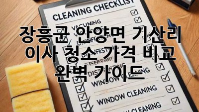 장흥군 안양면 기산리 이사 청소 가격 비교 완벽 가이드